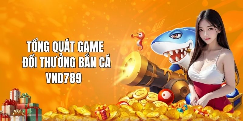 Tổng quát game đổi thưởng bắn cá VND789